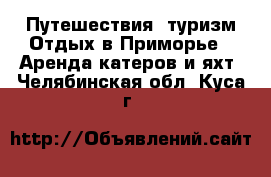 Путешествия, туризм Отдых в Приморье - Аренда катеров и яхт. Челябинская обл.,Куса г.